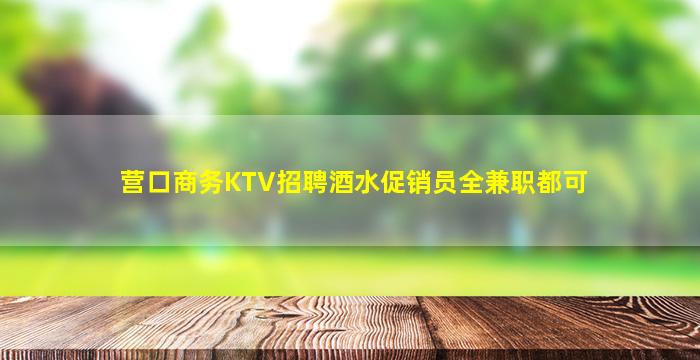 营口商务KTV招聘酒水促销员全兼职都可